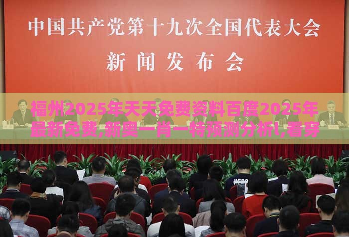 福州2025年天天免费资料百度2025年最新免费,新奥一肖一特预测分析l,看穿价格先涨后降把戏-精准剖析、专家解读解释与落实