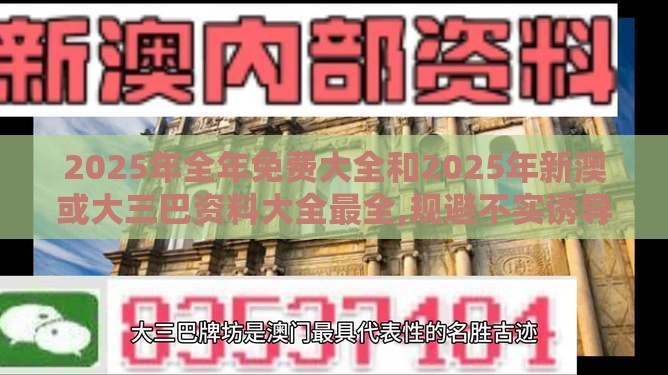 2025年全年免费大全和2025年新澳或大三巴资料大全最全,规避不实诱导-精准剖析、专家解读解释与落实​
